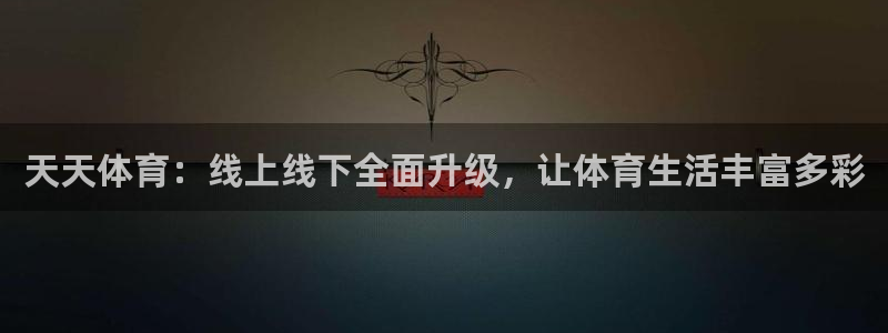 310直播极速体育：天天体育：线上线下全面升级，让体育生活丰富多彩