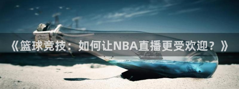 极速体育视频在线直播：《篮球竞技：如何让NBA直播更受欢迎？》