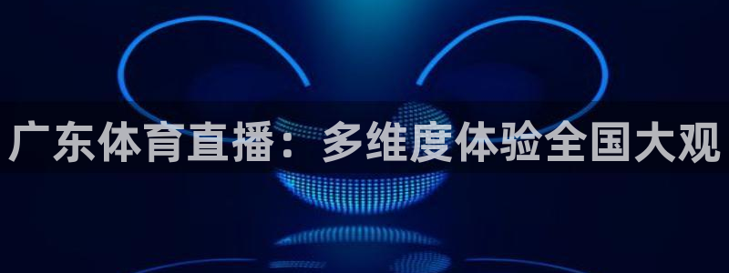 极速体育nba在线：广东体育直播：多维度体验全国大观